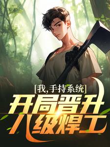 完结版《我，手持系统，开局晋升八级焊工！》章节阅读