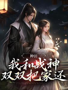 种田：我和战神双双把家还小说的免费阅读版本在哪里可以找到？