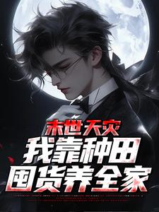 末世天灾，我靠种田囤货养全家最新章节，末世天灾，我靠种田囤货养全家免费阅读