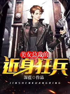 完结版《美女总裁的近身狂兵》在线免费阅读