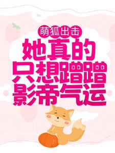 萌狐出击：她真的只想蹭蹭影帝气运小说的免费阅读版本在哪里可以找到？