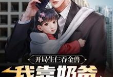 开局生仨吞金兽，我靠奶爸系统养娃小说的免费电子版在哪里可以下载或阅读？-艾米文学