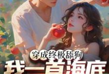 苏烨柳言希的小说在哪里看?免费在线阅读穿成终极舔狗,我一首海底火爆全网-艾米文学