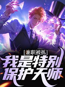 求兼职被抓，我是特别保护天师小说免费资源