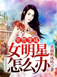 小说《突然变成了女明星怎么办》章节阅读