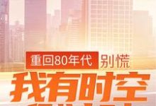 重回80年代:别慌,我有时空倒计时免费阅读,重回80年代:别慌,我有时空倒计时江风丫丫-艾米文学