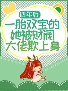 四年后，一胎双宝的她被财阀大佬欺上身最新章节，四年后，一胎双宝的她被财阀大佬欺上身章节在线阅读
