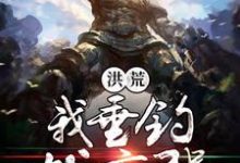 萧峰女娲为主角的小说好看吗?免费读洪荒我垂钓就变强-艾米文学