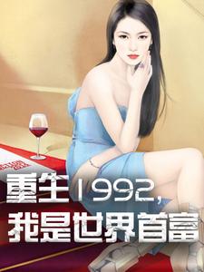 已完结小说《重生1992，我是世界首富》最新章节