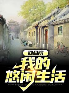 四合院：我的悠闲生活最新章节，四合院：我的悠闲生活免费阅读