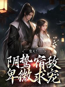 完整版的变天！阴鸷宿敌，卑微求宠小说在哪里可以免费读到？