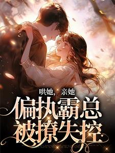 哪里能找到哄她，亲她，偏执霸总被撩失控小说的全部章节？