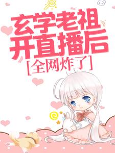 玄学老祖开直播后，全网炸了小说，玄学老祖开直播后，全网炸了免费阅读