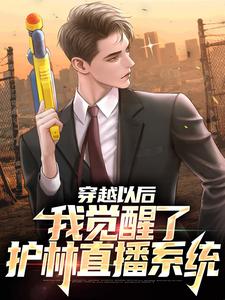 已完结小说《穿越以后：我觉醒了护林直播系统》章节免费阅读