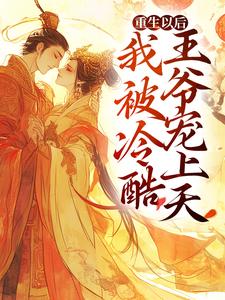 完结版《重生以后，我被冷酷王爷宠上天》章节阅读