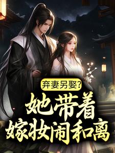 哪里能找到弃妻另娶？她带着嫁妆闹和离小说的最新更新和免费章节？