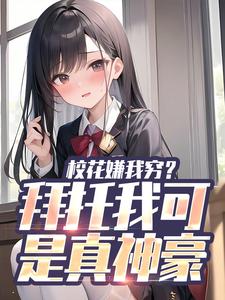 校花嫌我穷？拜托我可是真神豪免费阅读，校花嫌我穷？拜托我可是真神豪章节目录