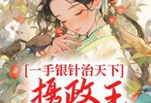 已完结小说《一手银针治天下,摄政王也要跪下》章节在线阅读-艾米文学
