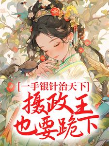 已完结小说《一手银针治天下，摄政王也要跪下》章节在线阅读