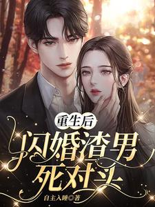 哪里能找到重生后，闪婚渣男死对头小说的全部章节？