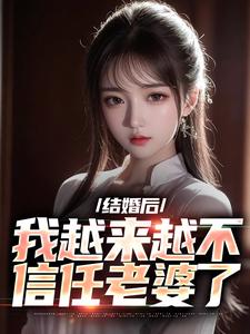 已完结小说《结婚后，我越来越不信任老婆了》最新章节