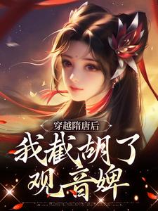 穿越隋唐后，我截胡了观音婢杨傲，穿越隋唐后，我截胡了观音婢最新章节