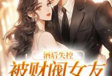 完结版《酒后失控,被财阀女友强掳回家》在线免费阅读-艾米文学