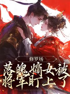 已完结小说《修罗场：落魄嫡女被将军盯上了》章节在线阅读