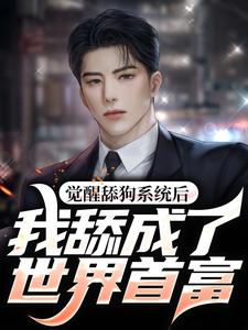 觉醒舔狗系统后，我舔成了世界首富小说的免费电子版在哪里可以下载或阅读？