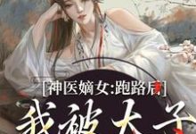 神医嫡女：跑路后，我被太子拎回家小说，神医嫡女：跑路后，我被太子拎回家免费阅读-艾米文学