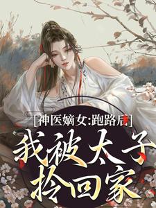 神医嫡女：跑路后，我被太子拎回家小说，神医嫡女：跑路后，我被太子拎回家免费阅读
