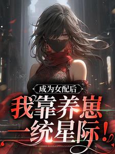 成为女配后，我靠养崽一统星际！小说全文哪里可以免费看？