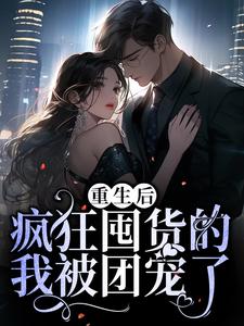 完结版《重生后，疯狂囤货的我被团宠了》章节阅读