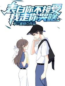 表白你不接受，我走你哭啥？小说全文哪里可以免费看？