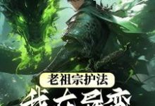 完结版《老祖宗护法,我在异变时代当强者》章节阅读-艾米文学