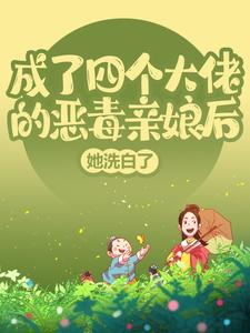 成了四个大佬的恶毒亲娘后，她洗白了这本小说怎么样？免费在线阅读试试