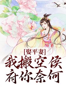 完结版《娶平妻？我搬空侯府你奈何》章节目录在线阅读