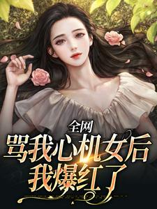 小说《全网骂我心机女后，我爆红了》章节阅读