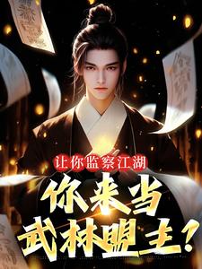 已完结小说《让你监察江湖，你来当武林盟主？》章节在线阅读