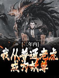 林青云是哪本书的主角？三年内，我从普通老虎成为妖尊免费读