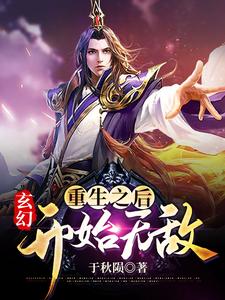 完结版《玄幻：重生之后开始无敌》免费阅读