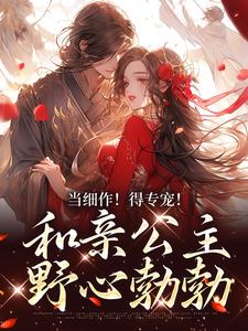 当细作！得专宠！和亲公主野心勃勃小说最新更新在哪里？免费在线看