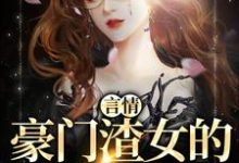 言情：豪门渣女的作精日记小说免费资源，言情：豪门渣女的作精日记在线阅读-艾米文学