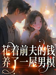 完结版《花着前夫的钱，养了一屋男模》免费阅读