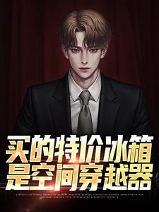 买的特价冰箱是空间穿越器小说，买的特价冰箱是空间穿越器最新章节