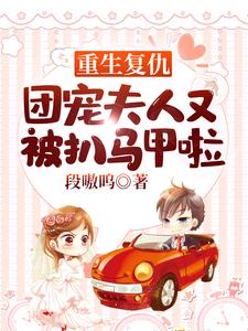 重生复仇，团宠夫人又被扒马甲啦小说最新更新在哪里？免费在线看