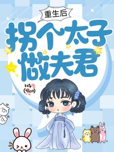 《重生后，拐个太子做夫君》小说章节在线试读，《重生后，拐个太子做夫君》最新章节目录