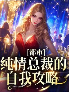 都市：纯情总裁的自我攻略最新章节，都市：纯情总裁的自我攻略章节在线阅读