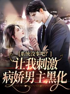 系统没事吧？让我刺激病娇男主黑化小说无弹窗阅读的网站推荐