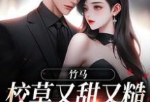 竹马校草又甜又糙,简直是我天菜小说,竹马校草又甜又糙,简直是我天菜章节在线阅读-艾米文学